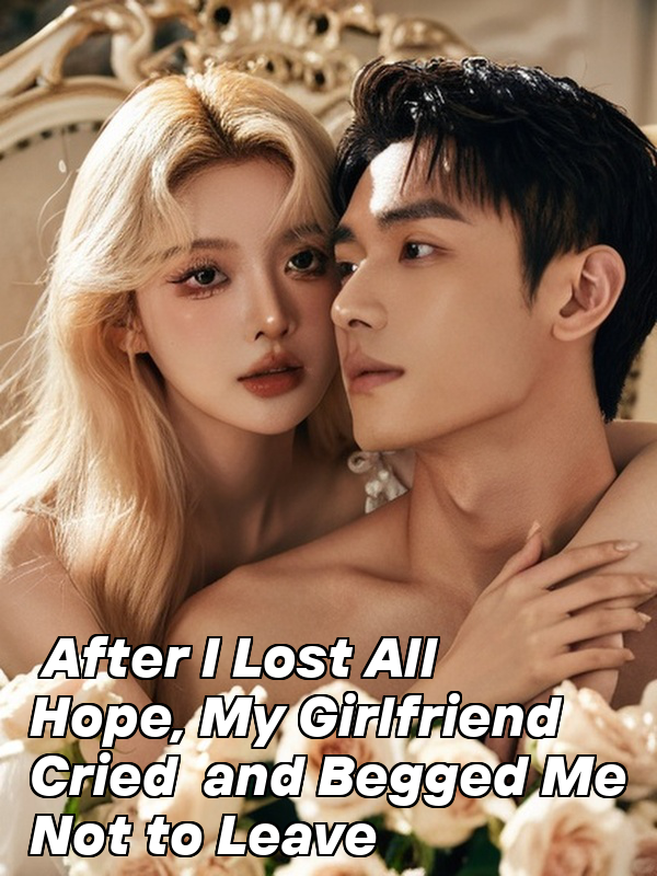 After I Lost All Hope, My Girlfriend Cried and Begged Me Not to Leave
