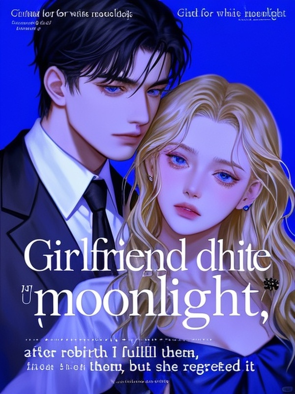 Girlfriend died for white moonlight, after rebirth I fulfill them, but she regretted it