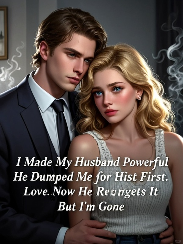 I Made My Husband Powerful, He Dumped Me for His First Love. Now He Regrets It, But I'm Gone