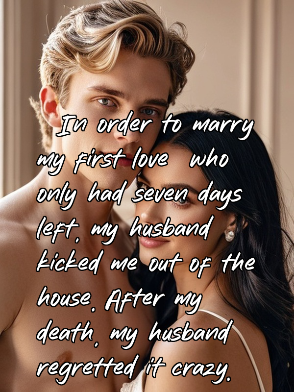 In order to marry my first love who only had seven days left, my husband kicked me out of the house. After my death, my husband regretted it crazy.