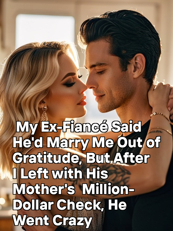 My Ex-Fiancé Said He'd Marry Me Out of Gratitude, But After I Left with His Mother's Million-Dollar Check, He Went Crazy