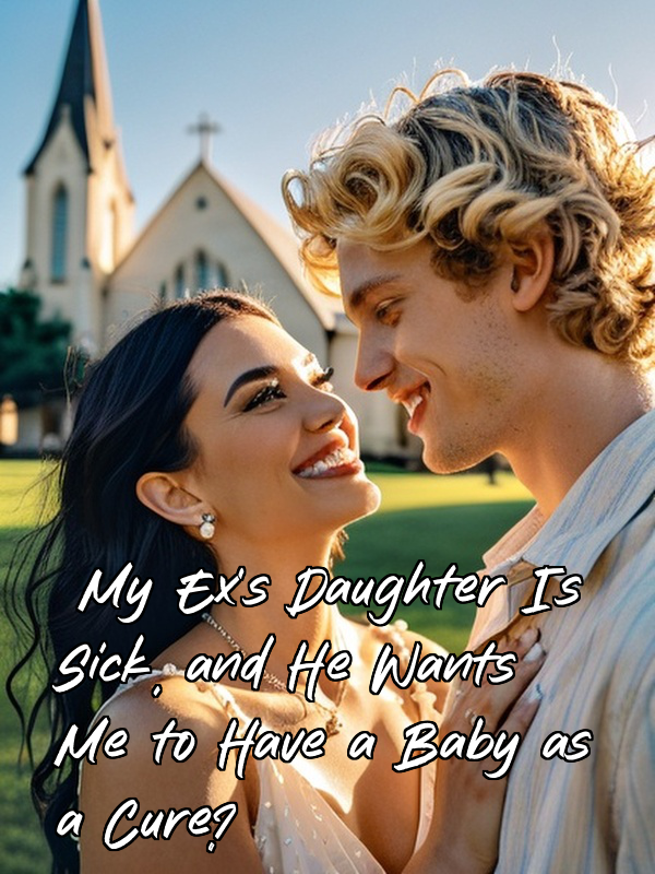 My Ex's Daughter Is Sick, and He Wants Me to Have a Baby as a Cure?
